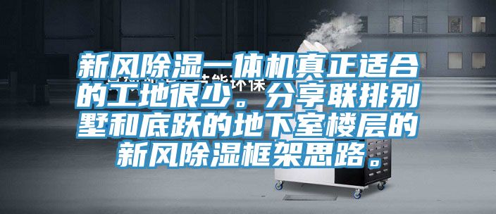 新風(fēng)除濕一體機(jī)真正適合的工地很少。分享聯(lián)排別墅和底躍的地下室樓層的新風(fēng)除濕框架思路。