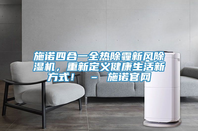 施諾四合一全熱除霾新風(fēng)除濕機(jī)，重新定義健康生活新方式！ – 施諾官網(wǎng)