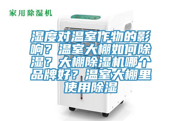 濕度對(duì)溫室作物的影響？溫室大棚如何除濕？大棚除濕機(jī)哪個(gè)品牌好？溫室大棚里使用除濕