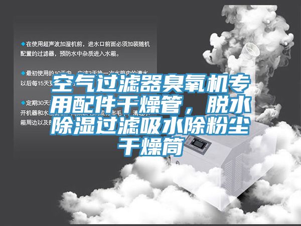 空氣過濾器臭氧機專用配件干燥管，脫水除濕過濾吸水除粉塵干燥筒