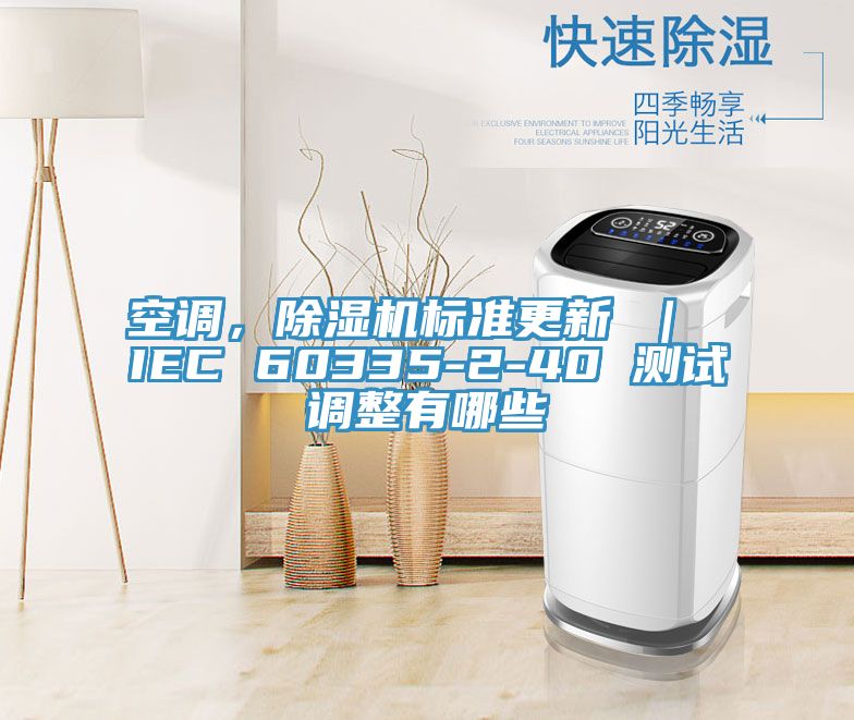 空調(diào)，除濕機(jī)標(biāo)準(zhǔn)更新 ｜ IEC 60335-2-40 測(cè)試調(diào)整有哪些