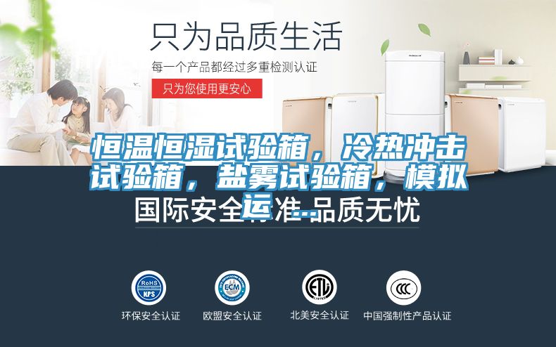恒溫恒濕試驗(yàn)箱，冷熱沖擊試驗(yàn)箱，鹽霧試驗(yàn)箱，模擬運(yùn) ...