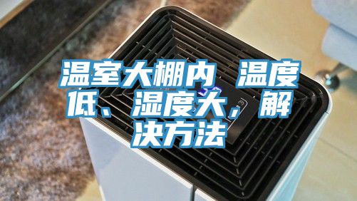溫室大棚內(nèi) 溫度低、濕度大，解決方法