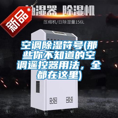 空調除濕符號(那些你不知道的空調遙控器用法，全都在這里)