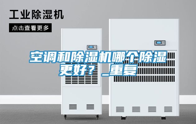 空調和除濕機哪個除濕更好？_重復
