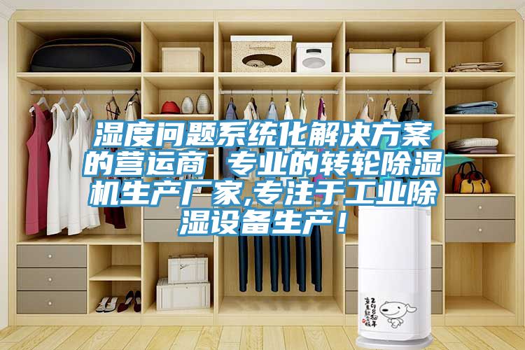 濕度問題系統(tǒng)化解決方案的營(yíng)運(yùn)商 專業(yè)的轉(zhuǎn)輪除濕機(jī)生產(chǎn)廠家,專注于工業(yè)除濕設(shè)備生產(chǎn)！