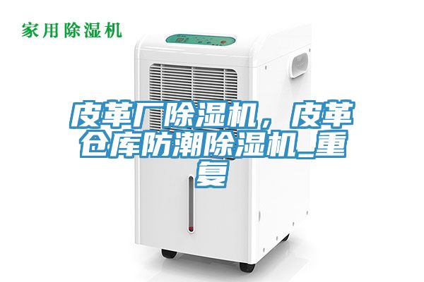 皮革廠除濕機，皮革倉庫防潮除濕機_重復(fù)