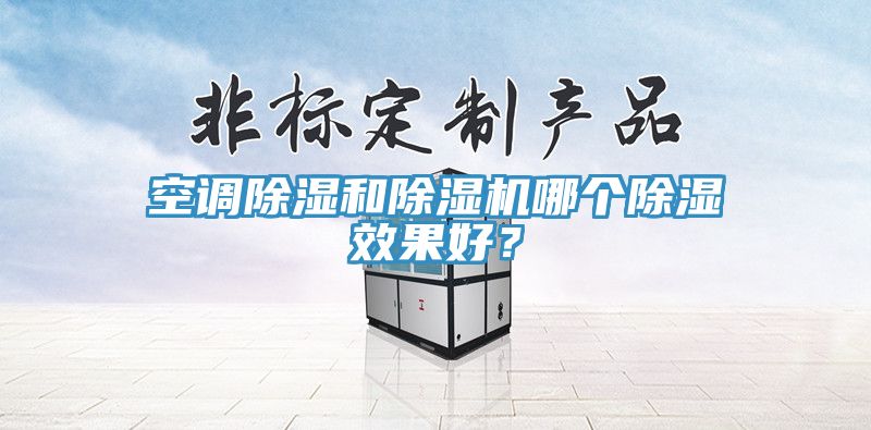 空調(diào)除濕和除濕機(jī)哪個(gè)除濕效果好？