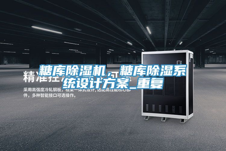 糖庫(kù)除濕機(jī)，糖庫(kù)除濕系統(tǒng)設(shè)計(jì)方案_重復(fù)