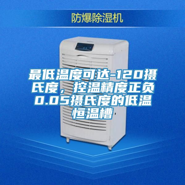 最低溫度可達-120攝氏度，控溫精度正負0.05攝氏度的低溫恒溫槽