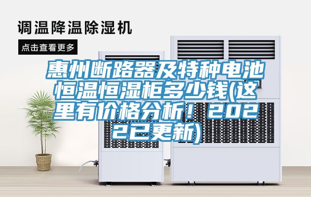 惠州斷路器及特種電池恒溫恒濕柜多少錢(這里有價(jià)格分析！2022已更新)