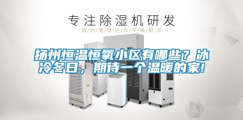 揚(yáng)州恒溫恒氧小區(qū)有哪些？冰冷冬日，期待一個(gè)溫暖的家!