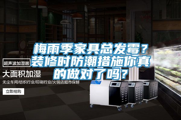 梅雨季家具總發(fā)霉？裝修時(shí)防潮措施你真的做對(duì)了嗎？
