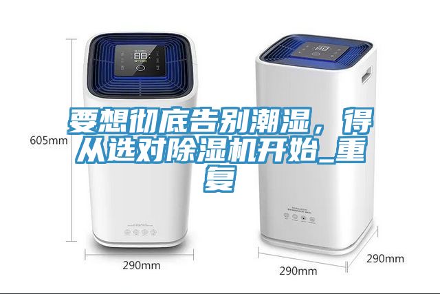 要想徹底告別潮濕，得從選對(duì)除濕機(jī)開(kāi)始_重復(fù)