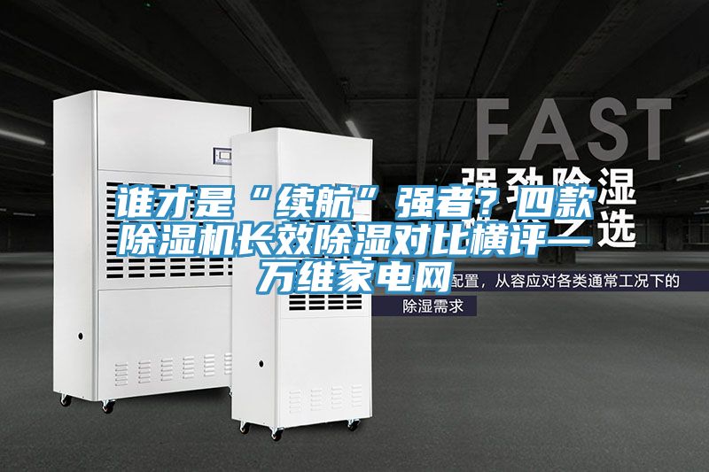 誰才是“續(xù)航”強者？四款除濕機長效除濕對比橫評—萬維家電網