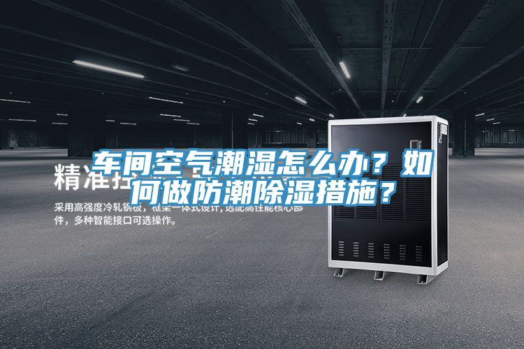 車間空氣潮濕怎么辦？如何做防潮除濕措施？