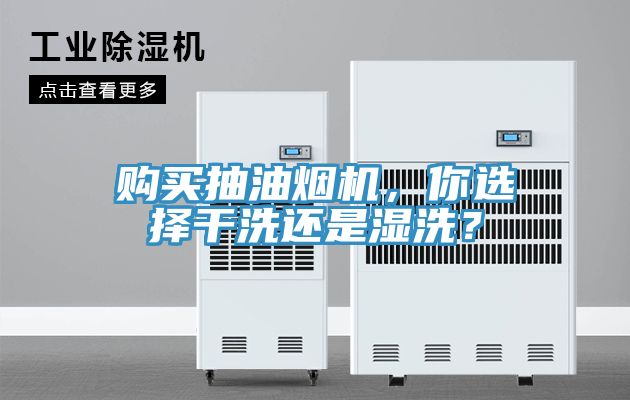 購買抽油煙機(jī)，你選擇干洗還是濕洗？