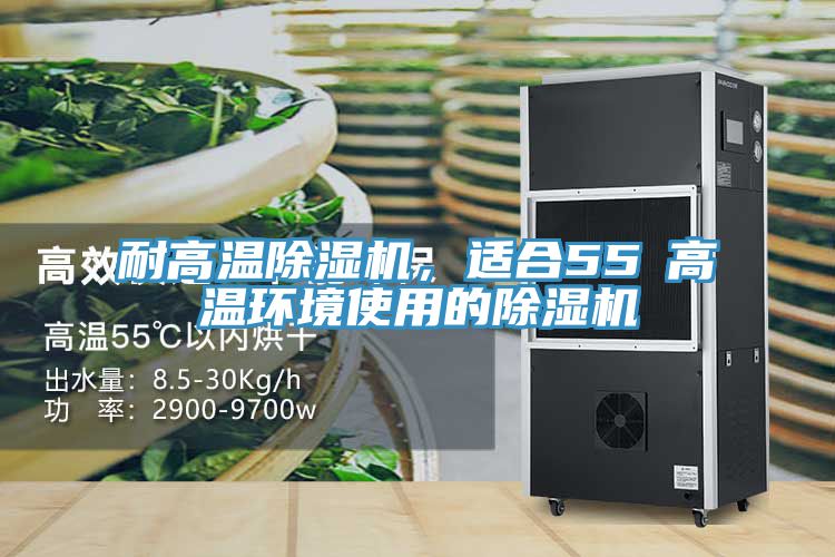 耐高溫除濕機，適合55℃高溫環(huán)境使用的除濕機