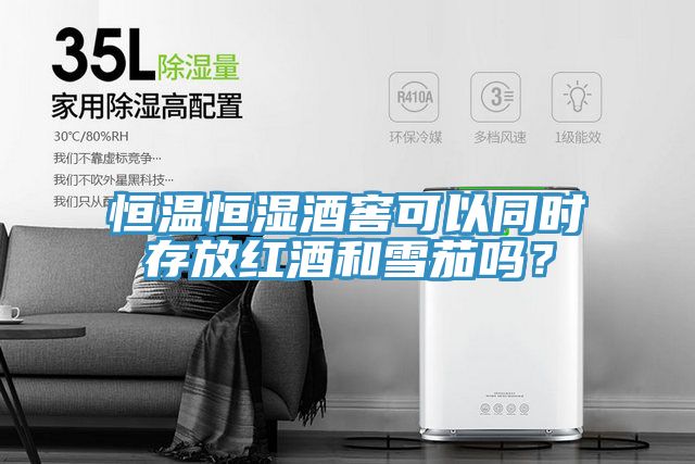恒溫恒濕酒窖可以同時(shí)存放紅酒和雪茄嗎？