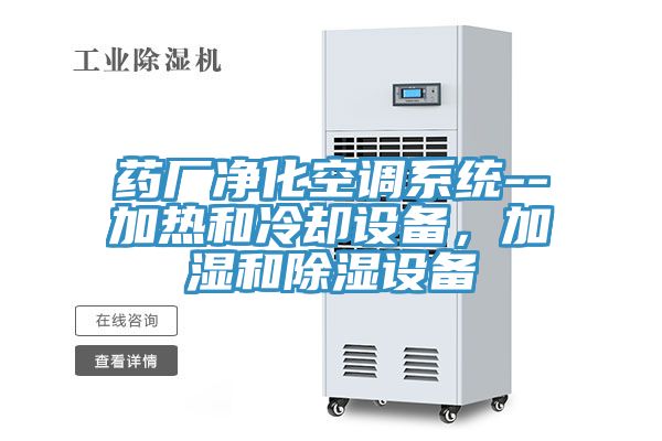藥廠凈化空調系統(tǒng)--加熱和冷卻設備，加濕和除濕設備