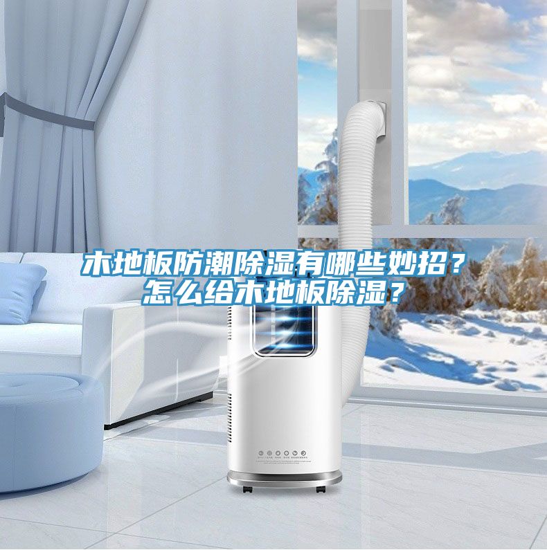 木地板防潮除濕有哪些妙招？怎么給木地板除濕？