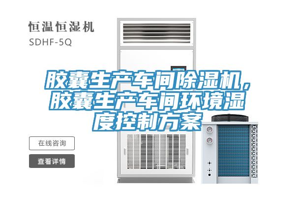 膠囊生產(chǎn)車間除濕機(jī)，膠囊生產(chǎn)車間環(huán)境濕度控制方案