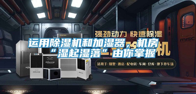 運用除濕機和加濕器，機房“濕起濕落”由你掌握