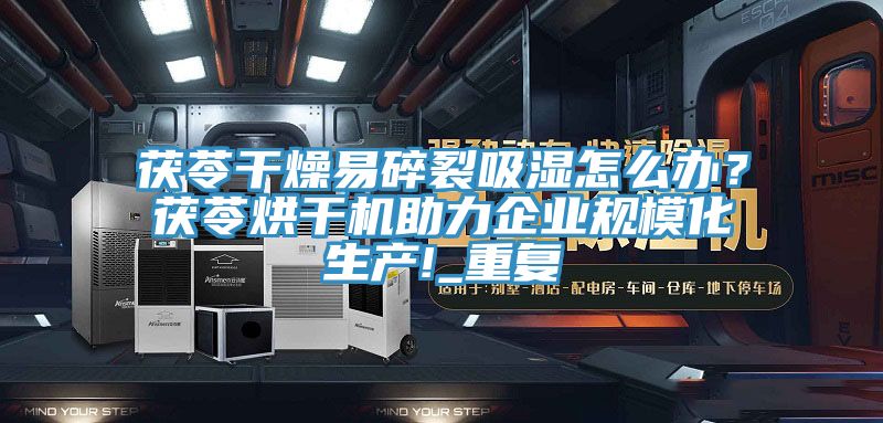 茯苓干燥易碎裂吸濕怎么辦？茯苓烘干機助力企業(yè)規(guī)?；a(chǎn)!_重復