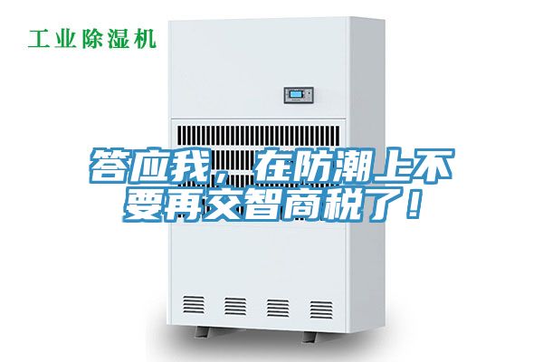 答應(yīng)我，在防潮上不要再交智商稅了！