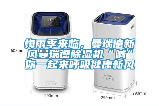 梅雨季來臨，曼瑞德新風(fēng)曼瑞德除濕機(jī)“喊”你一起來呼吸健康新風(fēng)