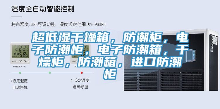 超低濕干燥箱，防潮柜，電子防潮柜，電子防潮箱，干燥柜，防潮箱，進(jìn)口防潮柜