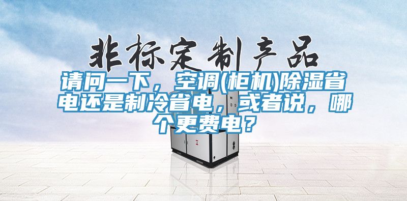 請問一下，空調(柜機)除濕省電還是制冷省電，或者說，哪個更費電？
