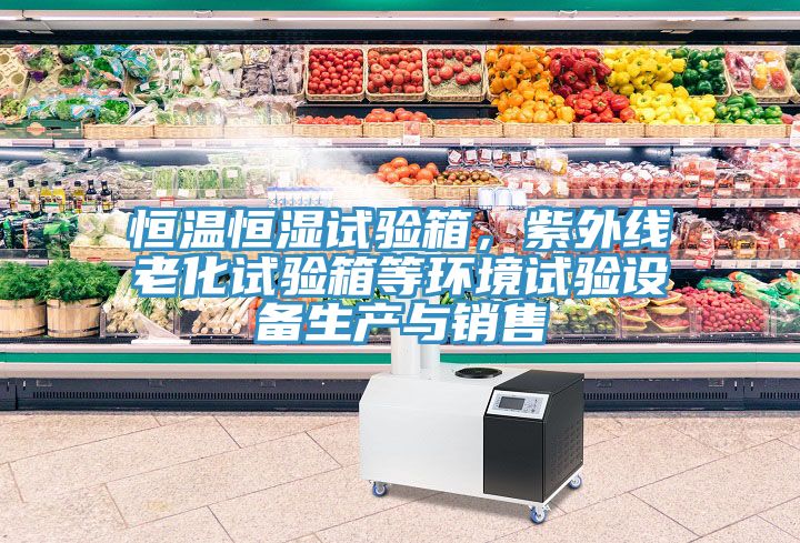 恒溫恒濕試驗(yàn)箱，紫外線老化試驗(yàn)箱等環(huán)境試驗(yàn)設(shè)備生產(chǎn)與銷售