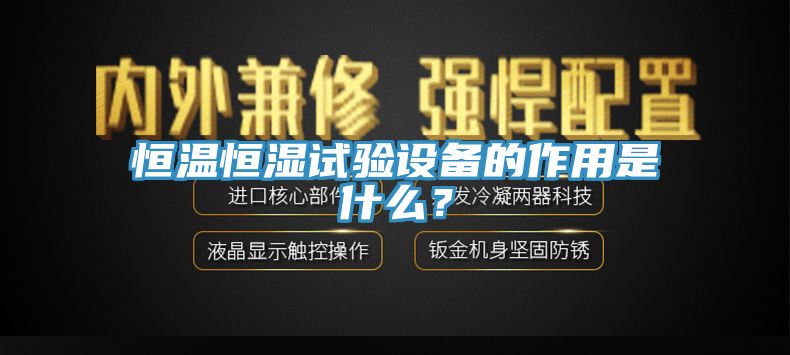 恒溫恒濕試驗(yàn)設(shè)備的作用是什么？