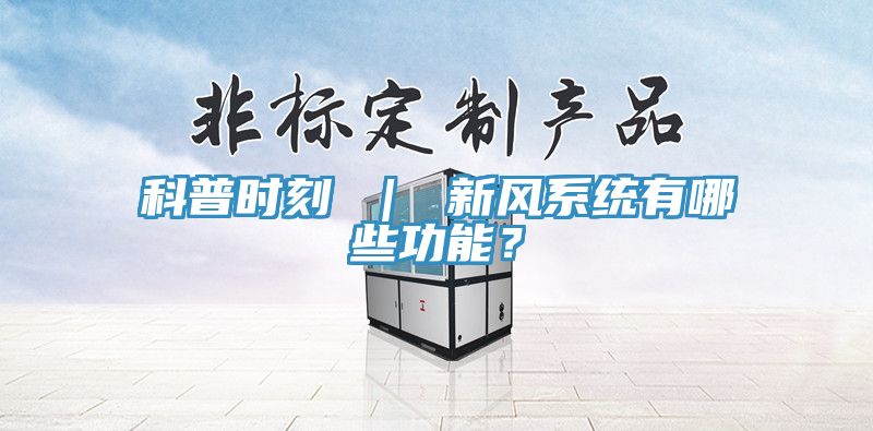 科普時(shí)刻 ｜ 新風(fēng)系統(tǒng)有哪些功能？