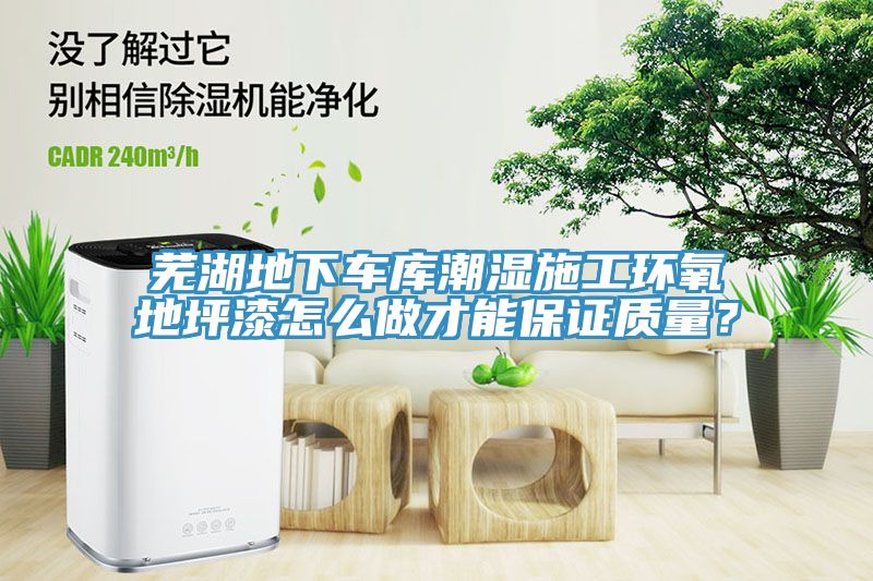 蕪湖地下車庫潮濕施工環(huán)氧地坪漆怎么做才能保證質(zhì)量？