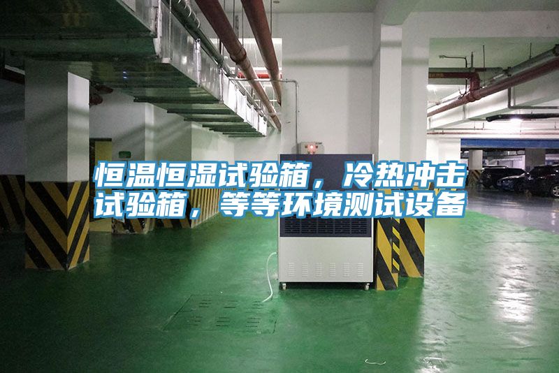 恒溫恒濕試驗(yàn)箱，冷熱沖擊試驗(yàn)箱，等等環(huán)境測(cè)試設(shè)備