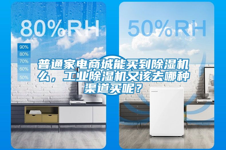 普通家電商城能買到除濕機么，工業(yè)除濕機又該去哪種渠道買呢？