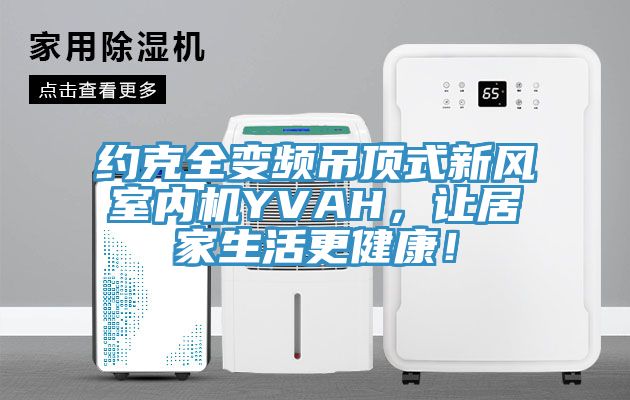 約克全變頻吊頂式新風(fēng)室內(nèi)機YVAH，讓居家生活更健康！