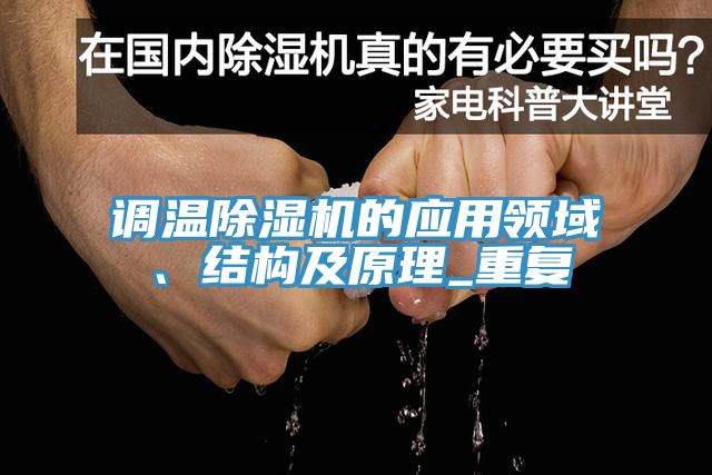 調(diào)溫除濕機(jī)的應(yīng)用領(lǐng)域、結(jié)構(gòu)及原理_重復(fù)
