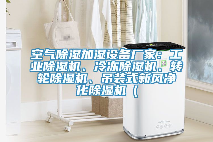 空氣除濕加濕設(shè)備廠家：工業(yè)除濕機、冷凍除濕機、轉(zhuǎn)輪除濕機、吊裝式新風凈化除濕機（