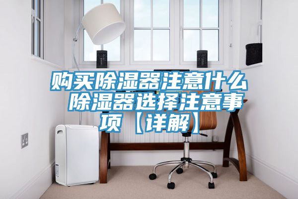 購(gòu)買除濕器注意什么 除濕器選擇注意事項(xiàng)【詳解】