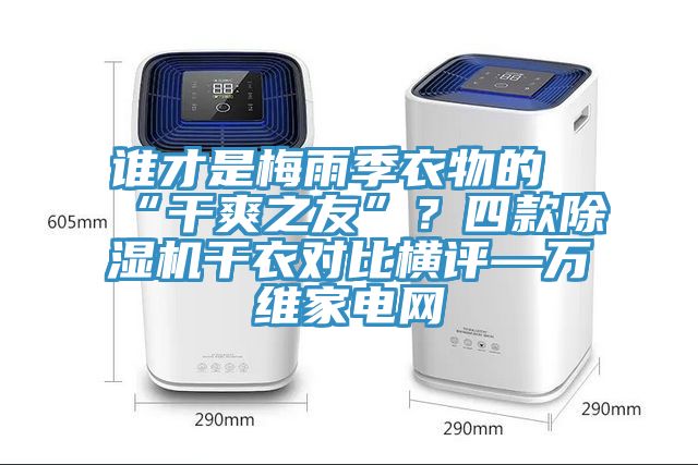 誰才是梅雨季衣物的“干爽之友”？四款除濕機干衣對比橫評—萬維家電網
