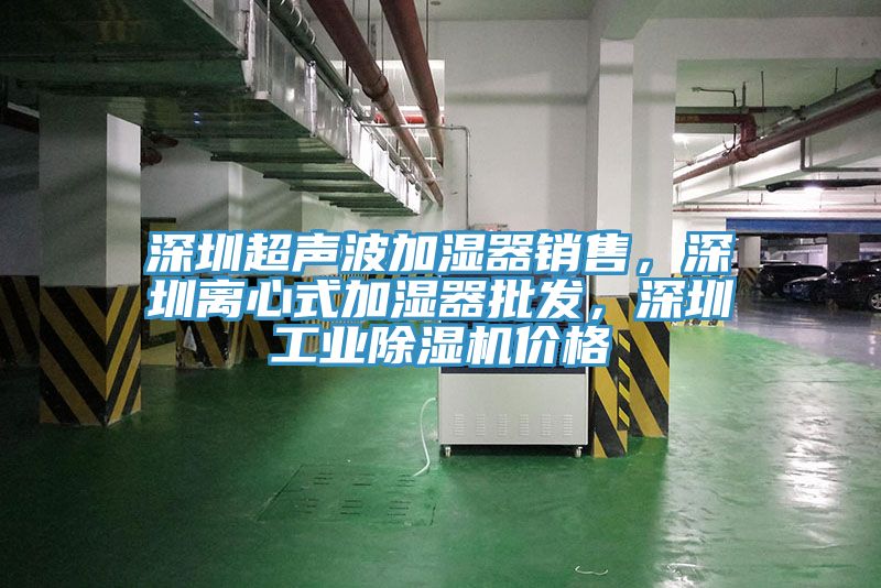 深圳超聲波加濕器銷售，深圳離心式加濕器批發(fā)，深圳工業(yè)除濕機價格