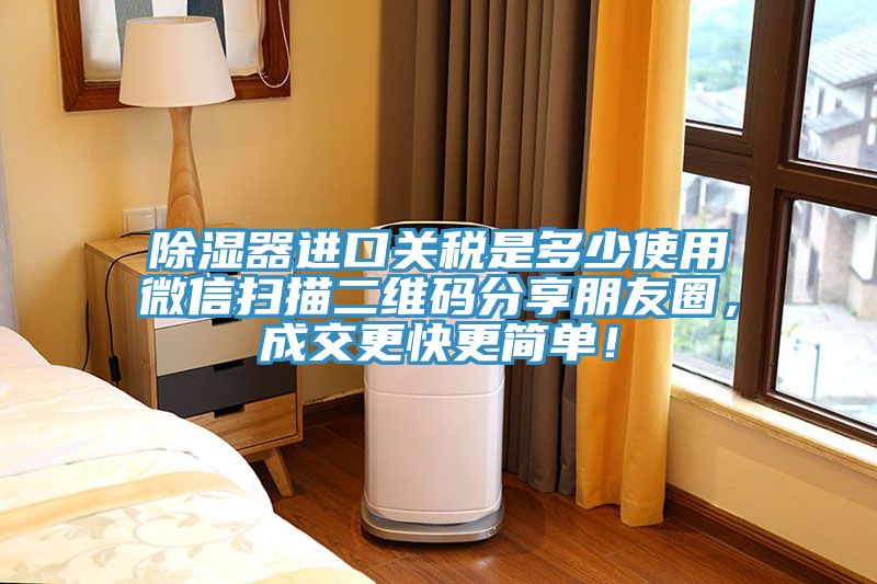 除濕器進(jìn)口關(guān)稅是多少使用微信掃描二維碼分享朋友圈，成交更快更簡單！