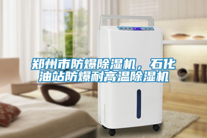 鄭州市防爆除濕機，石化油站防爆耐高溫除濕機
