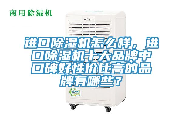進(jìn)口除濕機(jī)怎么樣，進(jìn)口除濕機(jī)十大品牌中口碑好性價(jià)比高的品牌有哪些？