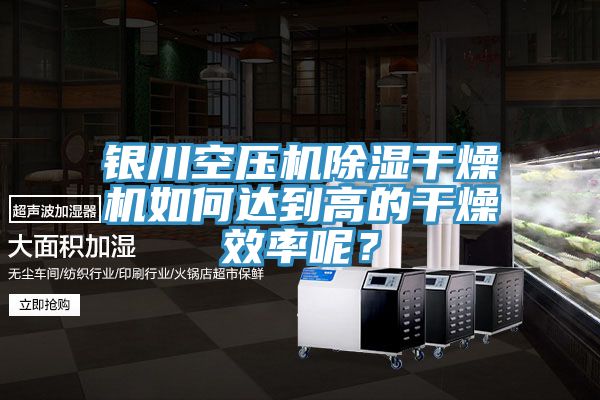 銀川空壓機(jī)除濕干燥機(jī)如何達(dá)到高的干燥效率呢？