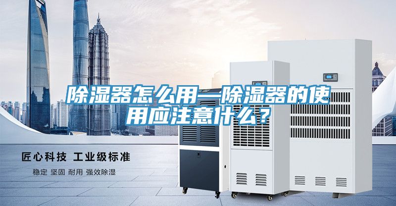除濕器怎么用—除濕器的使用應(yīng)注意什么？