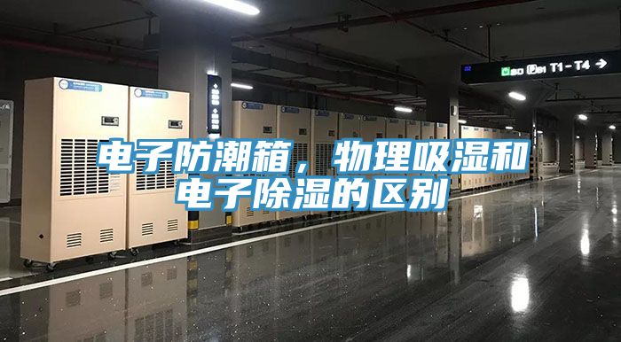 電子防潮箱，物理吸濕和電子除濕的區(qū)別
